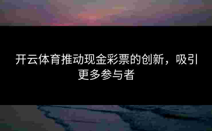 开云体育推动现金彩票的创新，吸引更多参与者