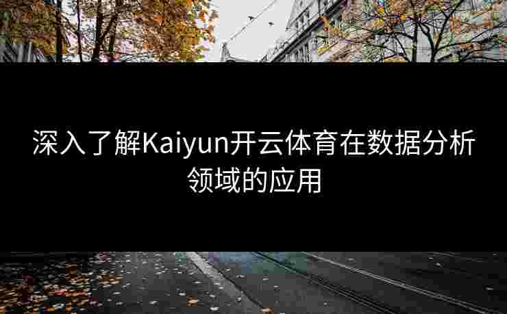 深入了解Kaiyun开云体育在数据分析领域的应用