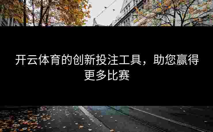 开云体育的创新投注工具，助您赢得更多比赛