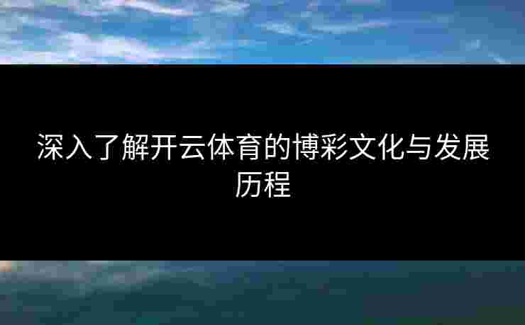 深入了解开云体育的博彩文化与发展历程