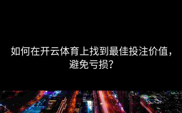 如何在开云体育上找到最佳投注价值，避免亏损？