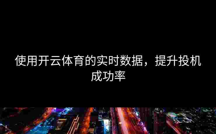 使用开云体育的实时数据，提升投机成功率
