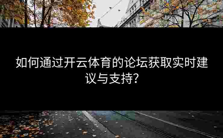 如何通过开云体育的论坛获取实时建议与支持？