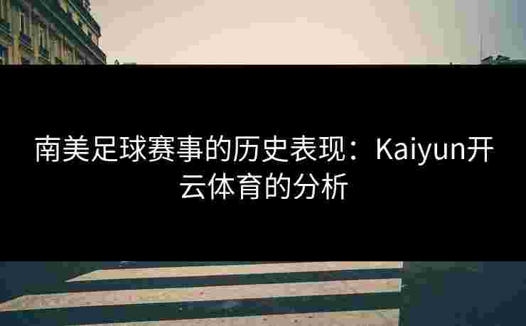南美足球赛事的历史表现：Kaiyun开云体育的分析