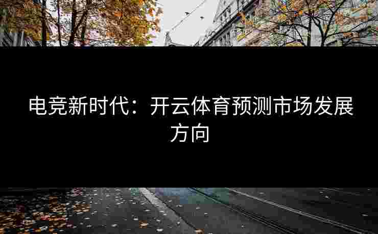 电竞新时代：开云体育预测市场发展方向