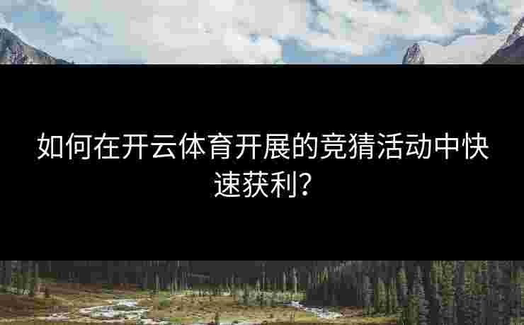 如何在开云体育开展的竞猜活动中快速获利？