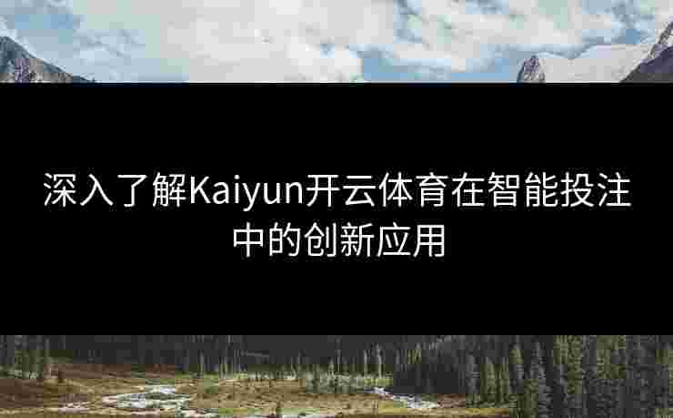 深入了解Kaiyun开云体育在智能投注中的创新应用