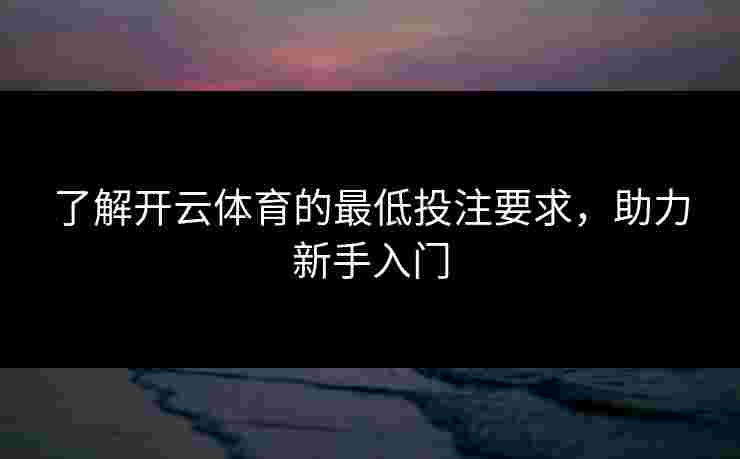 了解开云体育的最低投注要求，助力新手入门