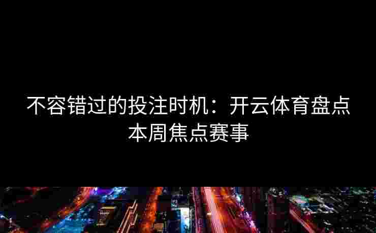 不容错过的投注时机：开云体育盘点本周焦点赛事