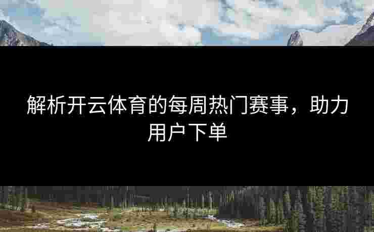 解析开云体育的每周热门赛事，助力用户下单