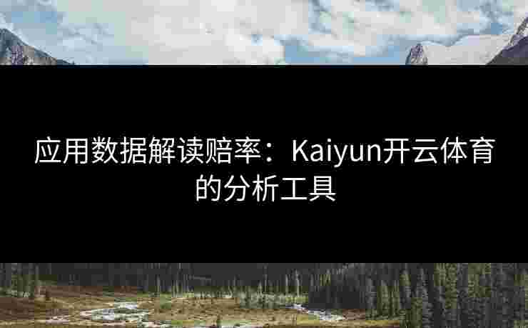 应用数据解读赔率：Kaiyun开云体育的分析工具