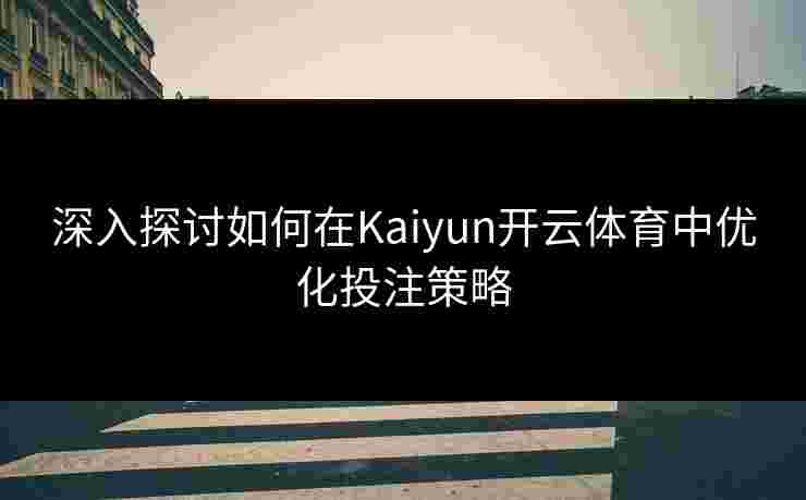 深入探讨如何在Kaiyun开云体育中优化投注策略