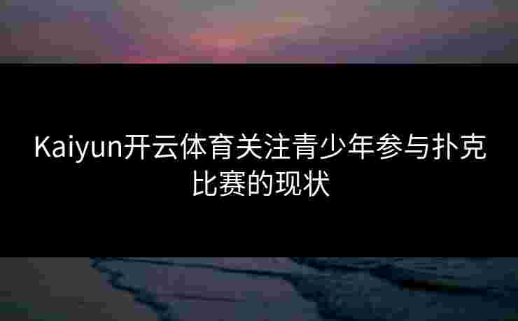 Kaiyun开云体育关注青少年参与扑克比赛的现状