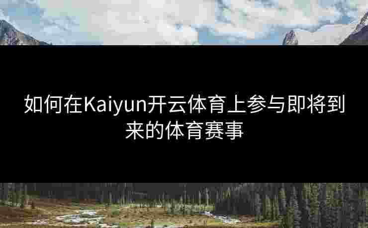 如何在Kaiyun开云体育上参与即将到来的体育赛事