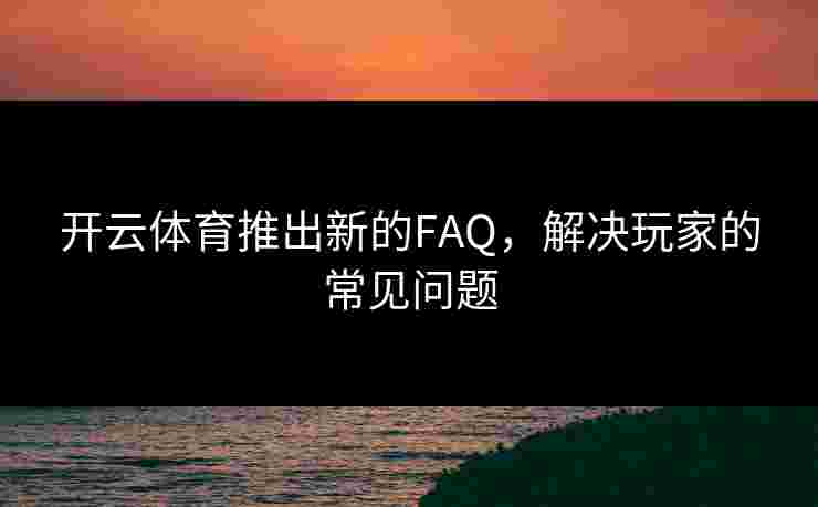 开云体育推出新的FAQ，解决玩家的常见问题