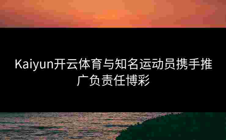 Kaiyun开云体育与知名运动员携手推广负责任博彩