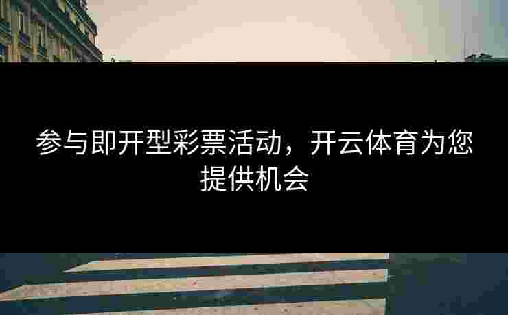 参与即开型彩票活动，开云体育为您提供机会