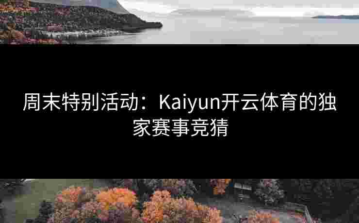 周末特别活动：Kaiyun开云体育的独家赛事竞猜