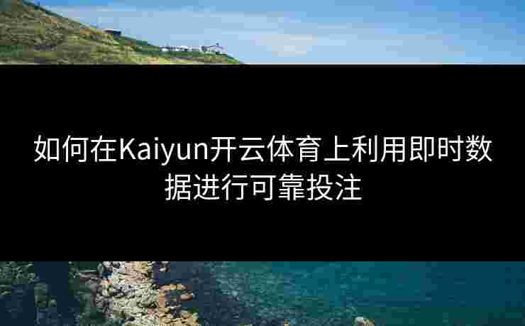 如何在Kaiyun开云体育上利用即时数据进行可靠投注