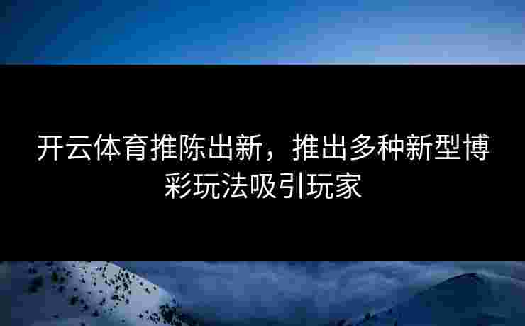 开云体育推陈出新，推出多种新型博彩玩法吸引玩家