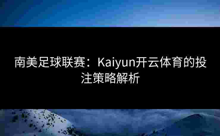 南美足球联赛：Kaiyun开云体育的投注策略解析