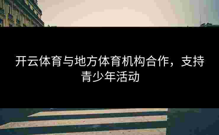 开云体育与地方体育机构合作，支持青少年活动