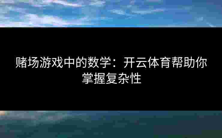 赌场游戏中的数学：开云体育帮助你掌握复杂性
