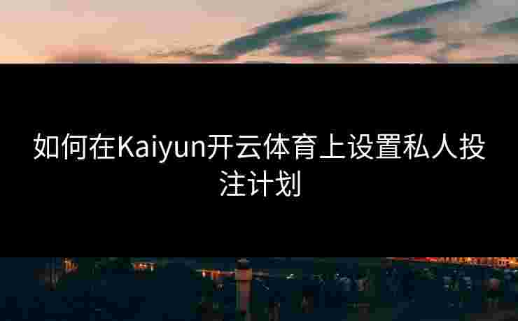 如何在Kaiyun开云体育上设置私人投注计划