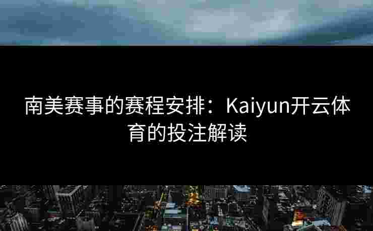 南美赛事的赛程安排：Kaiyun开云体育的投注解读