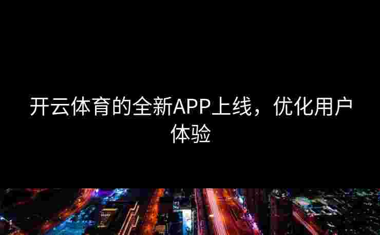 开云体育的全新APP上线，优化用户体验