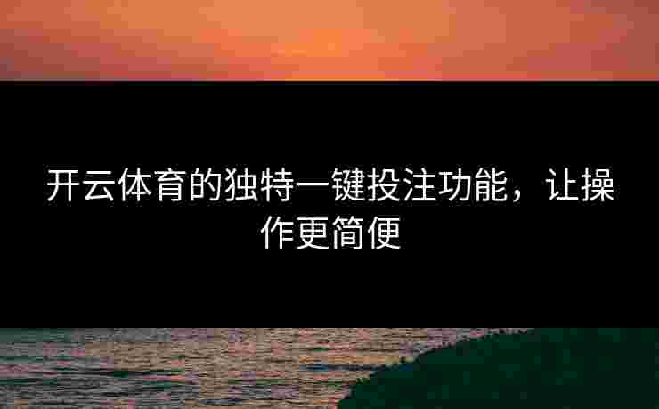 开云体育的独特一键投注功能，让操作更简便