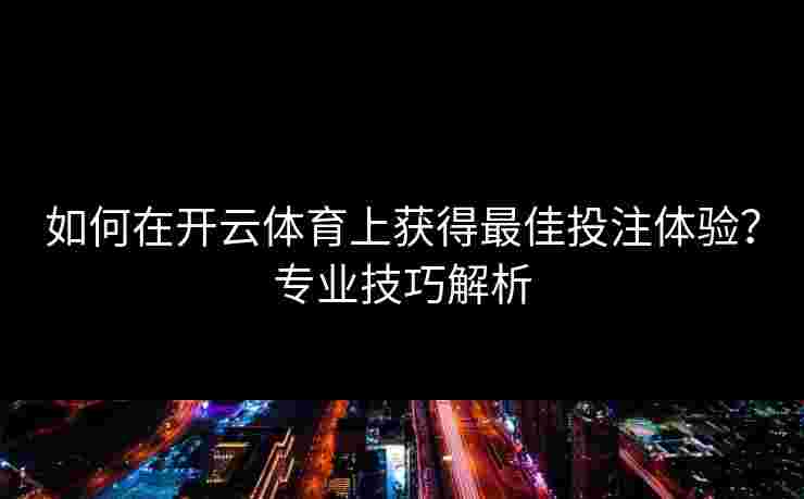 如何在开云体育上获得最佳投注体验？专业技巧解析