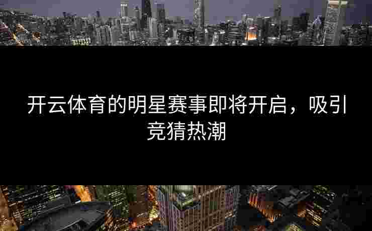 开云体育的明星赛事即将开启,吸引竞猜热潮 开云体育的明星赛事即将开启,吸引竞猜热潮