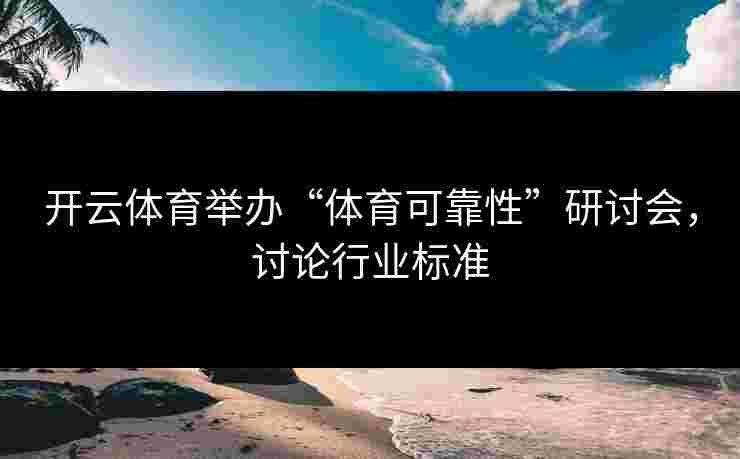 开云体育举办“体育可靠性”研讨会，讨论行业标准