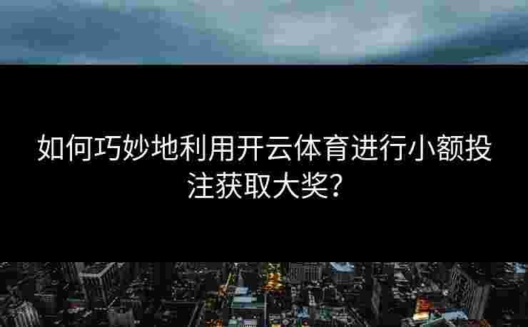 如何巧妙地利用开云体育进行小额投注获取大奖？